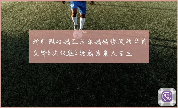姆巴佩对战亚马尔战绩惨淡两年内交锋8次仅胜2场成为最大苦主