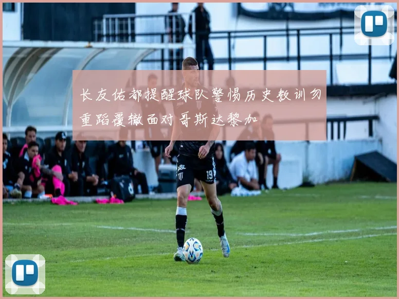 长友佑都提醒球队警惕历史教训勿重蹈覆辙面对哥斯达黎加