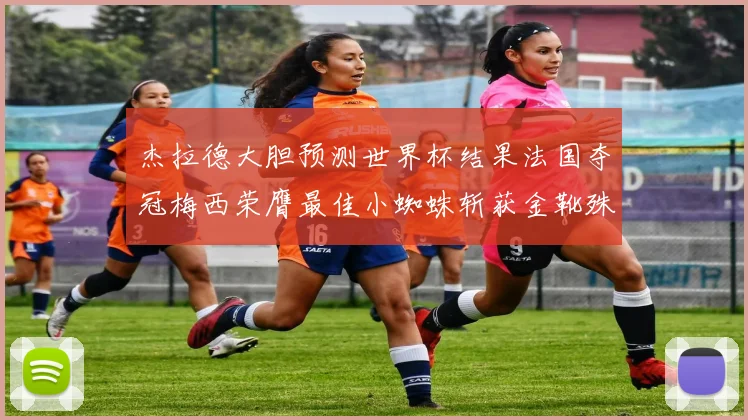 杰拉德大胆预测世界杯结果法国夺冠梅西荣膺最佳小蜘蛛斩获金靴殊荣