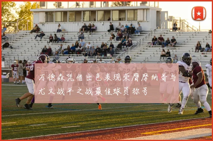 万德森凭借出色表现荣膺摩纳哥与尤文战平之战最佳球员称号