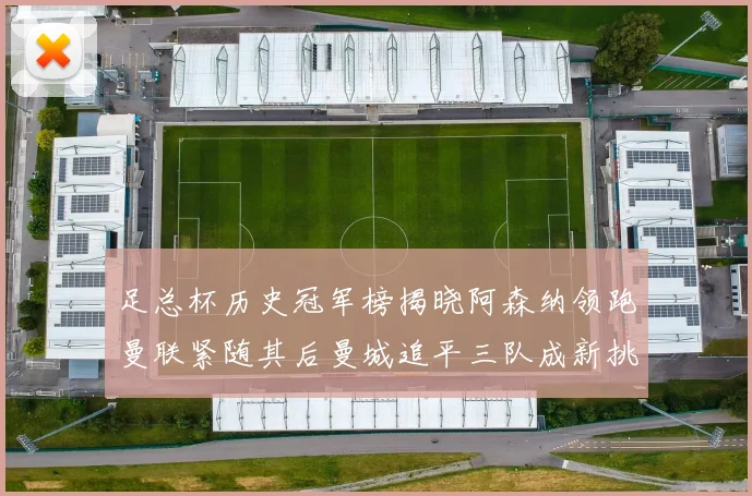 足总杯历史冠军榜揭晓阿森纳领跑曼联紧随其后曼城追平三队成新挑战