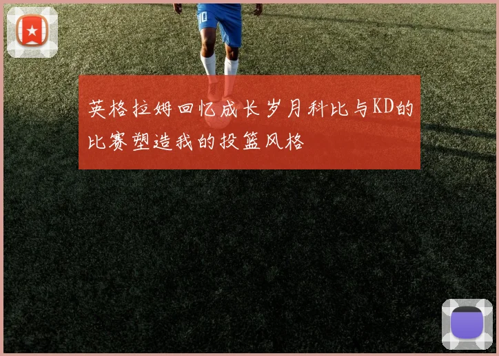 英格拉姆回忆成长岁月科比与KD的比赛塑造我的投篮风格