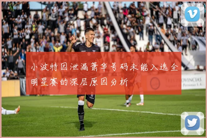 小波特因泄漏萧华号码未能入选全明星赛的深层原因分析