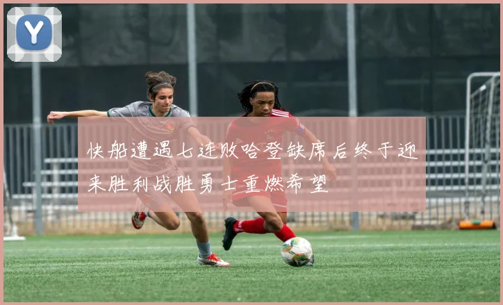 快船遭遇七连败哈登缺席后终于迎来胜利战胜勇士重燃希望