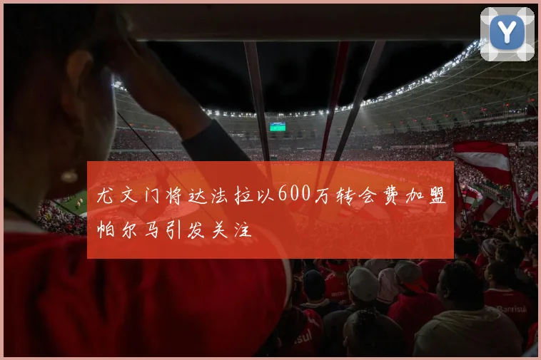 尤文门将达法拉以600万转会费加盟帕尔马引发关注