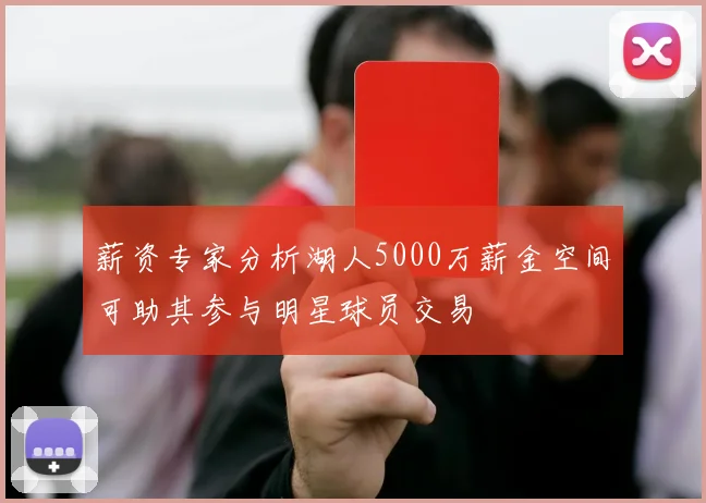 薪资专家分析湖人5000万薪金空间可助其参与明星球员交易