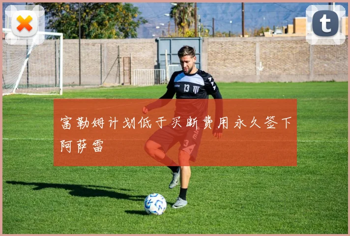 富勒姆计划低于买断费用永久签下阿萨雷