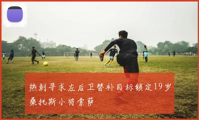 热刺寻求左后卫替补目标锁定19岁桑托斯小将索萨