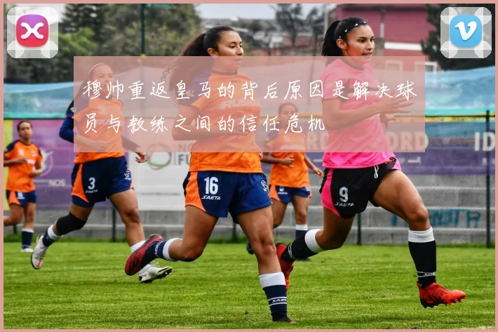 穆帅重返皇马的背后原因是解决球员与教练之间的信任危机