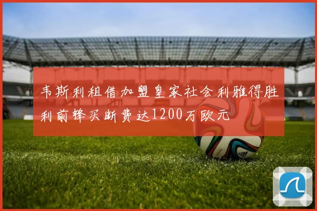 韦斯利租借加盟皇家社会利雅得胜利前锋买断费达1200万欧元